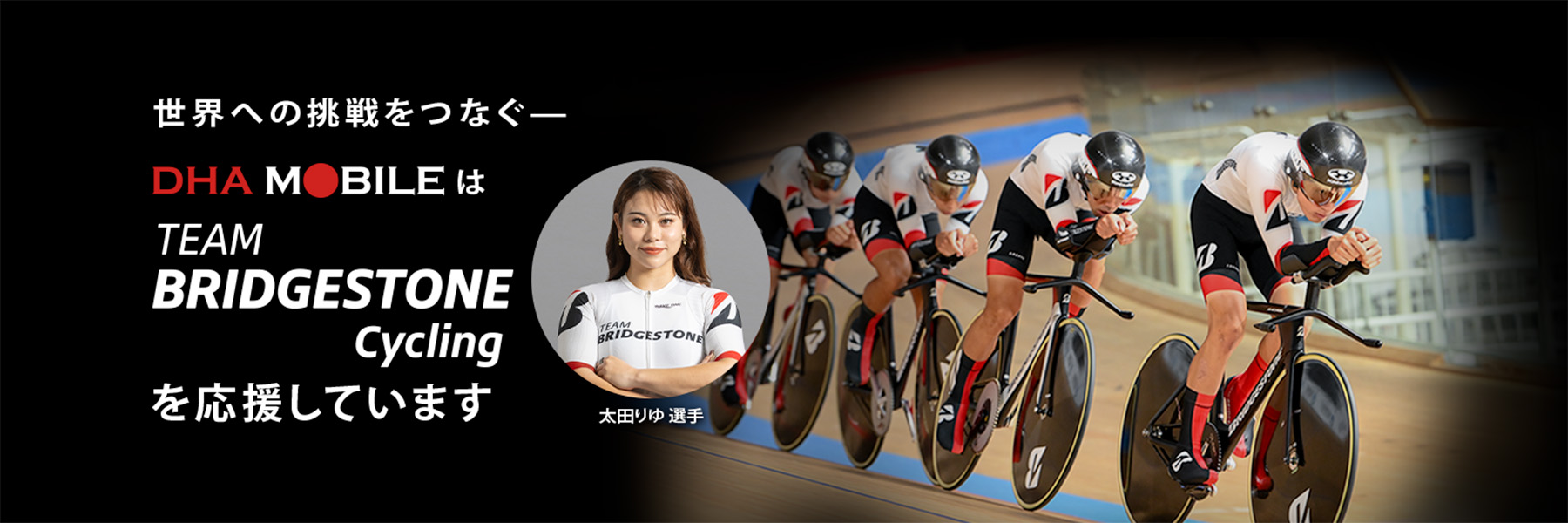 世界への挑戦をつなぐ—DHA MOBILEは TEAM BRIDGESTONE Cyclingを応援しています