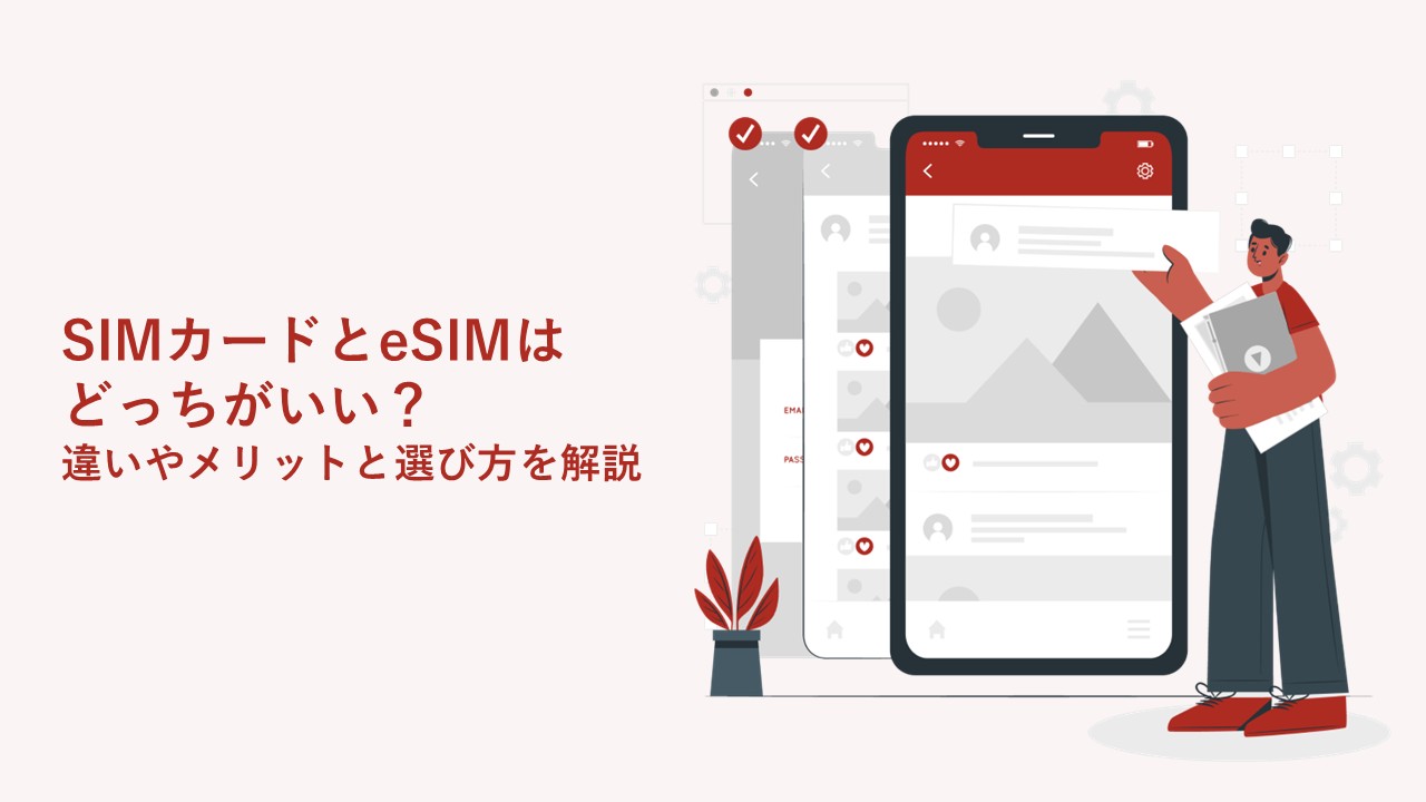 SIMカードとeSIMはどっちがいい？違いやメリットと選び方を解説