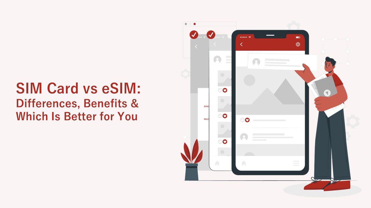 SIM Card vs eSIM: Differences, Benefits & Which Is Better for You