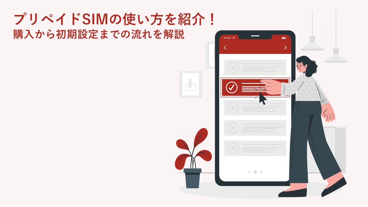 プリペイドSIMの使い方を紹介！購入から初期設定までの流れを解説